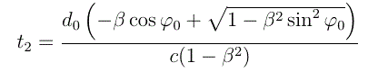 LaTeX: t_2 = \frac{ -d_0 \left( \beta \cos \varphi_0 + \sqrt{ 1 - \beta^2 \sin^2 \varphi_0 } \right) }{c ( 1 - \beta^2 )}